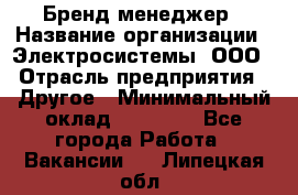 Бренд-менеджер › Название организации ­ Электросистемы, ООО › Отрасль предприятия ­ Другое › Минимальный оклад ­ 35 000 - Все города Работа » Вакансии   . Липецкая обл.